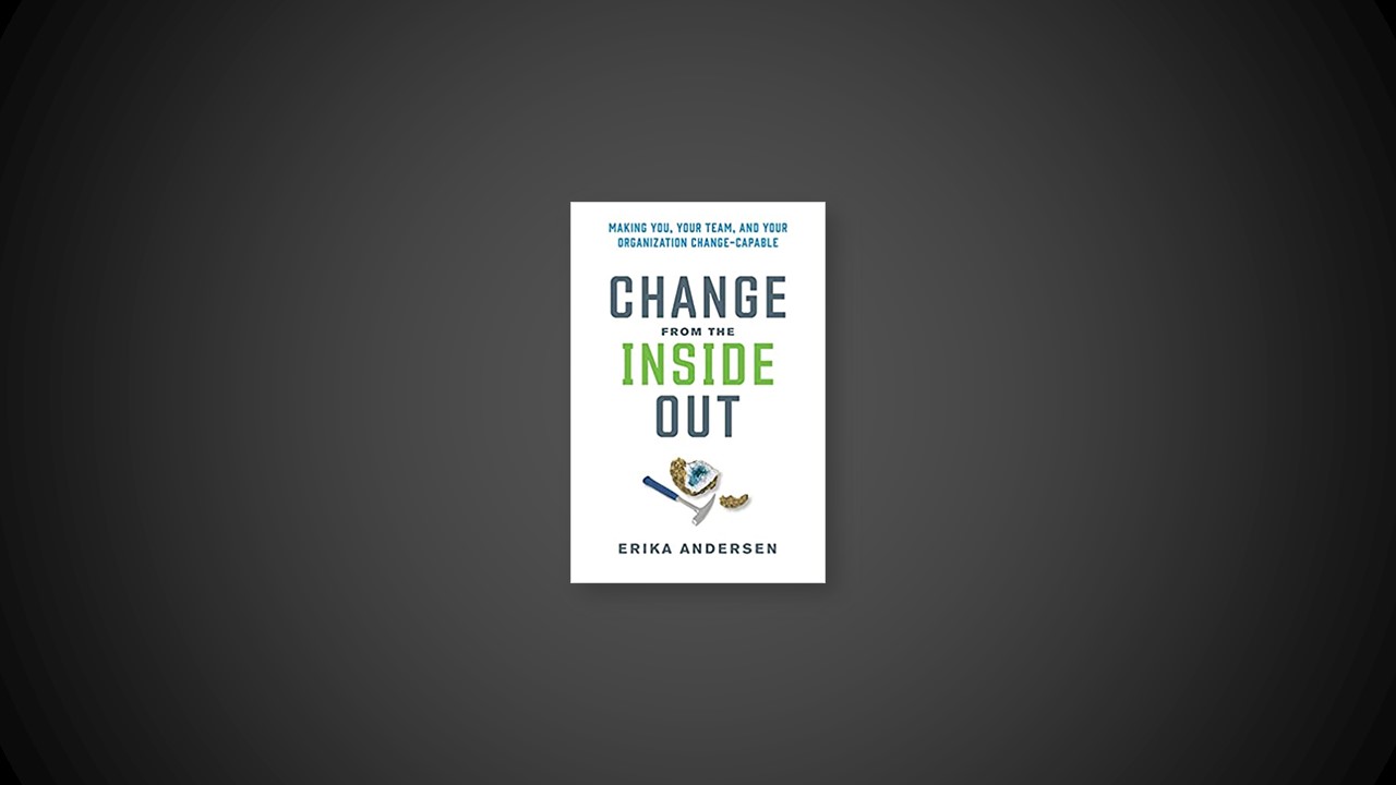 Summary: Change from the Inside Out By Erika Andersen