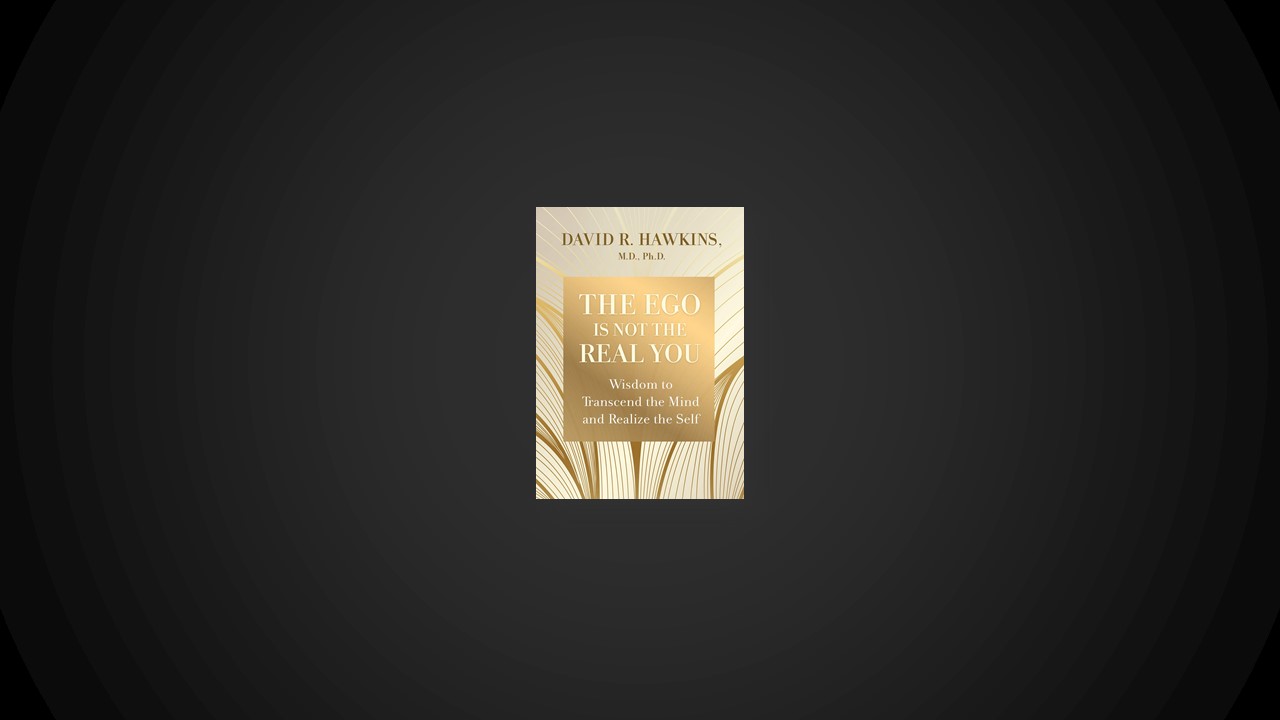 Summary: The Ego Is Not the Real You By David R. Hawkins