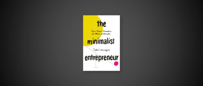 Summary: The Minimalist Entrepreneur By Sahil Lavingia