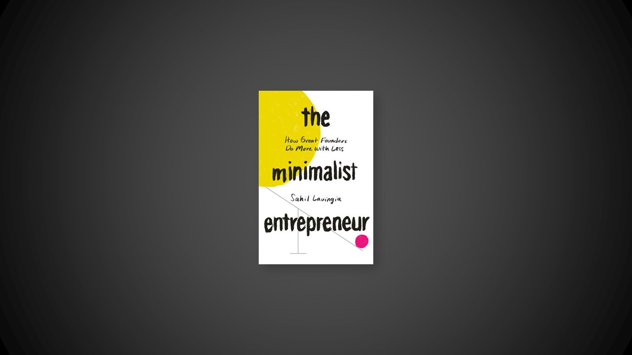 Summary: The Minimalist Entrepreneur By Sahil Lavingia