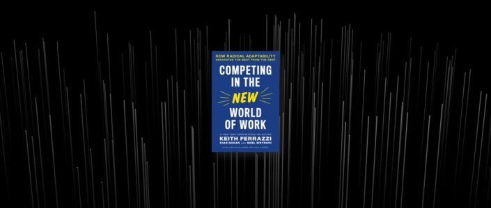 Summary: Competing in the New World of Work By Keith Ferrazzi