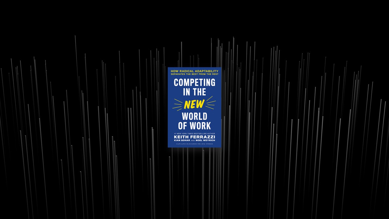 Summary: Competing in the New World of Work By Keith Ferrazzi