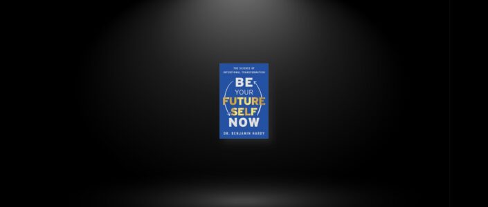 Summary: Be Your Future Self Now By Dr. Benjamin Hardy