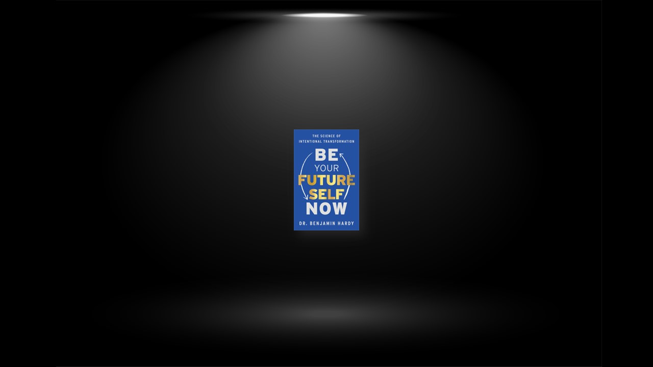 Summary: Be Your Future Self Now By Dr. Benjamin Hardy