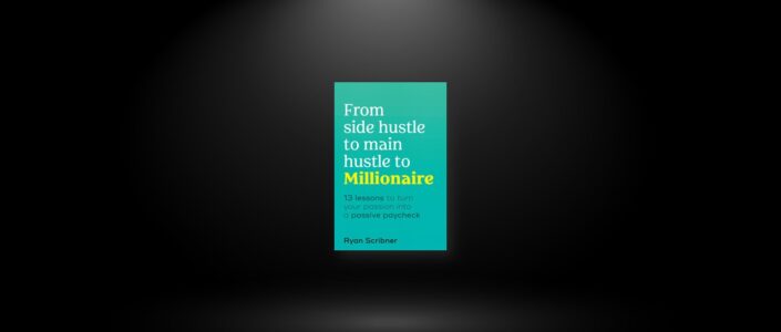 Summary: From Side Hustle to Main Hustle to Millionaire By Ryan Scribner