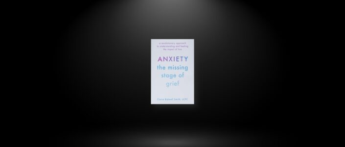 Summary: Anxiety: The Missing Stage of Grief By Claire Bidwell Smith