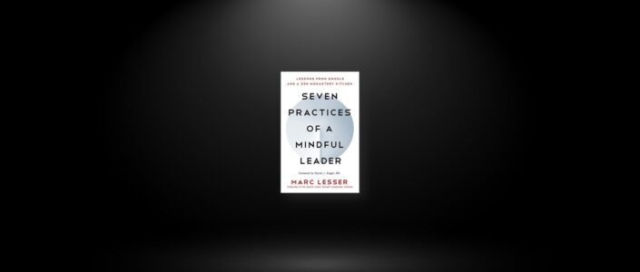 Summary: Seven Practices of a Mindful Leader By Marc Lesser