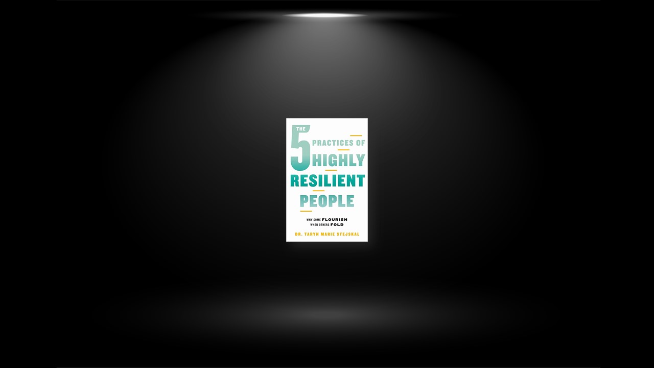 Summary: The 5 Practices of Highly Resilient People By Dr. Taryn Marie Stejskal