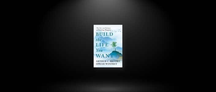 Summary: Build the Life You Want By Arthur C. Brooks and Oprah Winfrey