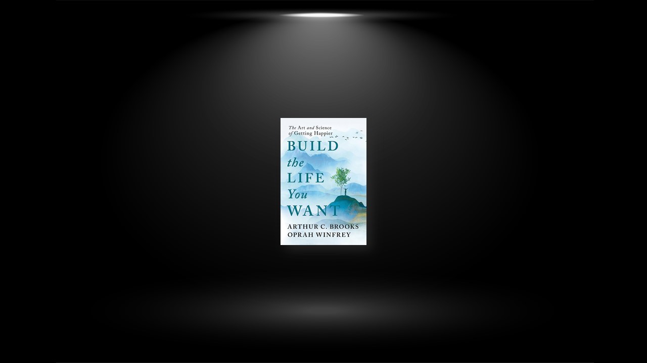 Summary: Build the Life You Want By Arthur C. Brooks and Oprah Winfrey