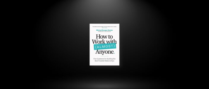 Summary: How to Work with (Almost) Anyone By Michael Bungay Stanier
